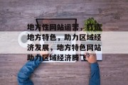 地方性网站运营，打造地方特色，助力区域经济发展，地方特色网站助力区域经济腾飞