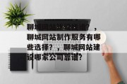 聊城网站建设找谁？，聊城网站制作服务有哪些选择？，聊城网站建设哪家公司靠谱？