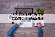 卡夫亨氏计划分拆为两家公司，以推动业务增长