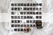 哈尔滨网站建设制作哪家便宜？揭秘性价比之选！，哈尔滨网站建设性价比之选揭秘，哪家更实惠？，哈尔滨网站建设性价比之选大揭秘，哪家最实惠？