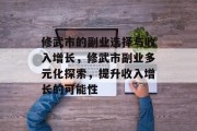 修武市的副业选择与收入增长,修武市副业多元化探索,提升收入增长的可能性 修武市的副业选择与收入增长,修武市副业多元化探索,提升收入增长的可能性