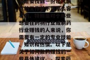 赚钱的方式多种多样,但是要找到一份让人满意的工作并不是那么容易的。特别是对于那些想要在药物行业或制药行业赚钱的人来说,你需要有一定的专业技能、知识和热情。以下是关于如何做药赚钱的一些具体建议。,探索药物行业的最佳赚钱方式 赚钱的方式多种多样,但是要找到一份让人满意的工作并不是那么容易的。特别是对于那些想要在药物行业或制药行业赚钱的人来说,你需要有一定的专业技能、知识和热情。以下是关于如何做药赚钱的一些具体建议。,探索药物行业的最佳赚钱方式