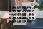 县供电公司多措并举，确保电力供应安全稳定—热点新闻稿件，县供电公司多措保障，电力供应安全稳定再升级