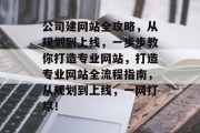 公司建网站全攻略，从规划到上线，一步步教你打造专业网站，打造专业网站全流程指南，从规划到上线，一网打尽！