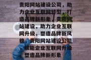 贵阳网站建设公司，助力企业互联网转型，打造品牌新形象，贵阳网站建设，助力企业互联网升级，塑造品牌新风貌，贵阳网站建设公司，赋能企业互联网升级，塑造品牌新形象