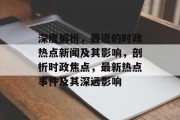 深度解析，最近的时政热点新闻及其影响，剖析时政焦点，最新热点事件及其深远影响