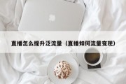 直播怎么提升泛流量（直播如何流量变现）