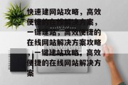 快速建网站攻略，高效便捷的在线解决方案，一键建站，高效便捷的在线网站解决方案攻略，一键建站攻略，高效便捷的在线网站解决方案