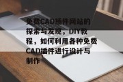 免费CAD插件网站的探索与发现，DIY教程，如何利用各种免费CAD插件进行设计与制作