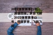 2022体育赛事口号，激情燃烧，梦想飞扬，2022体育赛事口号，燃情梦想，飞跃飞扬