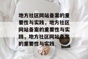 地方社区网站备案的重要性与实践，地方社区网站备案的重要性与实践，地方社区网站备案的重要性与实践