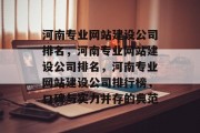 河南专业网站建设公司排名，河南专业网站建设公司排名，河南专业网站建设公司排行榜，口碑与实力并存的典范