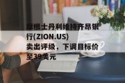 摩根士丹利维持齐昂银行(ZION.US)卖出评级，下调目标价至39美元
