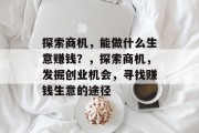探索商机，能做什么生意赚钱？，探索商机，发掘创业机会，寻找赚钱生意的途径