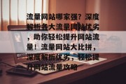 流量网站哪家强？深度解析各大流量网站优劣，助你轻松提升网站流量！流量网站大比拼，深度解析优劣，轻松提升网站流量攻略