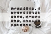地产网站流量排名，揭秘行业巨头流量优势与竞争策略，地产网站流量争霸，揭秘巨头流量奥秘与竞争策略