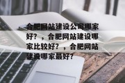合肥网站建设公司哪家好？，合肥网站建设哪家比较好？，合肥网站建设哪家最好？