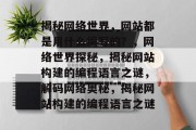 揭秘网络世界，网站都是用什么编写的？，网络世界探秘，揭秘网站构建的编程语言之谜，解码网络奥秘，揭秘网站构建的编程语言之谜
