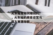 火车站是如何赚钱的?,火车站的商业运营与收入来源分析