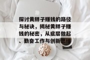 探讨黄胖子赚钱的路径与秘诀,揭秘黄胖子赚钱的秘密,从底层做起、勤奋工作与创新思维 探讨黄胖子赚钱的路径与秘诀,揭秘黄胖子赚钱的秘密,从底层做起、勤奋工作与创新思维