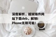 深度解析，越狱插件网站下载deb，解锁iPhone无限可能！