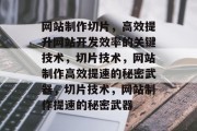 网站制作切片，高效提升网站开发效率的关键技术，切片技术，网站制作高效提速的秘密武器，切片技术，网站制作提速的秘密武器