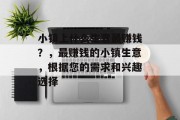 小镇上什么生意最赚钱？，最赚钱的小镇生意，根据您的需求和兴趣选择