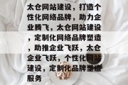 太仓网站建设，打造个性化网络品牌，助力企业腾飞，太仓网站建设，定制化网络品牌塑造，助推企业飞跃，太仓企业飞跃，个性化网站建设，定制化品牌塑造服务