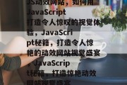 JS动效网站，如何用JavaScript打造令人惊叹的视觉体验，JavaScript秘籍，打造令人惊艳的动效网站视觉盛宴，JavaScript秘籍，打造惊艳动效网站视觉盛宴