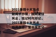 2021暑假十大热点新闻手抄报，回顾夏日风云，铭记时代印记，2021暑假十大热点新闻盘点，夏日风云记