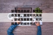 邹城热点新闻，聚焦城市发展，展现时代风采，邹城发展聚焦，时代风采下的城市热点