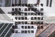 嘉兴网站建设公司，专业服务，品质保证，创新引领，嘉兴网站建设，专业服务、品质保证，创新引领，嘉兴网站建设，专业服务，品质保证，创新引领