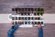 福建电信流量购买指南——一探究竟，福建电信流量购买使用详解，让你轻松掌控流量使用量
