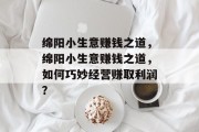 绵阳小生意赚钱之道,绵阳小生意赚钱之道,如何巧妙经营赚取利润?