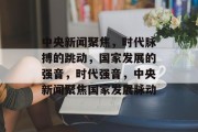 中央新闻聚焦，时代脉搏的跳动，国家发展的强音，时代强音，中央新闻聚焦国家发展脉动