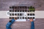 如何通过衡阳网站优化排名提高企业网站的可见度和流量？，掌握衡阳网站优化排名提升策略