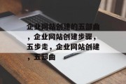 企业网站创建的五部曲，企业网站创建步骤，五步走，企业网站创建，五部曲
