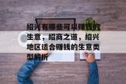 绍兴有哪些可以赚钱的生意，绍商之道，绍兴地区适合赚钱的生意类型解析