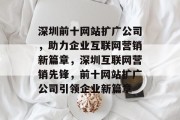 深圳前十网站扩广公司，助力企业互联网营销新篇章，深圳互联网营销先锋，前十网站扩广公司引领企业新篇章