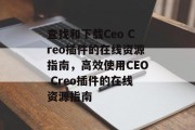 查找和下载Ceo Creo插件的在线资源指南，高效使用CEO Creo插件的在线资源指南