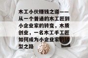 木工小伙赚钱之道——从一个普通的木工匠到小企业家的转变,木质创业,一名木工手工匠如何成为小企业家的转型之路 木工小伙赚钱之道——从一个普通的木工匠到小企业家的转变,木质创业,一名木工手工匠如何成为小企业家的转型之路