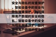 安全与隐私的双重保护，智能设备中的安全与隐私双重保护，如何保障用户数据的安全和隐私，智能设备中的安全与隐私双重保护，如何确保用户数据的安全和隐私？