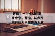  曹操，一个成功的商业大亨，曹操，从农民到商业大亨的传奇人生