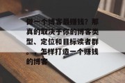 做一个博客最赚钱？那真的取决于你的博客类型、定位和目标读者群。，怎样打造一个赚钱的博客