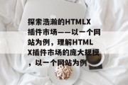 探索浩瀚的HTMLX插件市场——以一个网站为例，理解HTMLX插件市场的庞大规模，以一个网站为例