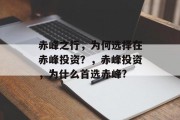 赤峰之行,为何选择在赤峰投资?,赤峰投资,为什么首选赤峰? 赤峰之行,为何选择在赤峰投资?,赤峰投资,为什么首选赤峰?