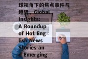英语热点新闻盘点，全球视角下的焦点事件与趋势，Global Insights: A Roundup of Hot English News Stories and Emerging Trends