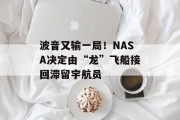 波音又输一局！NASA决定由“龙”飞船接回滞留宇航员