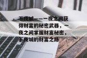 不夜城——一夜之间获得财富的秘密武器,一夜之间掌握财富秘密,不夜城的财富之路 不夜城——一夜之间获得财富的秘密武器,一夜之间掌握财富秘密,不夜城的财富之路