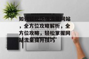 如何轻松获得流量网站，全方位攻略解析，全方位攻略，轻松掌握网站流量提升技巧